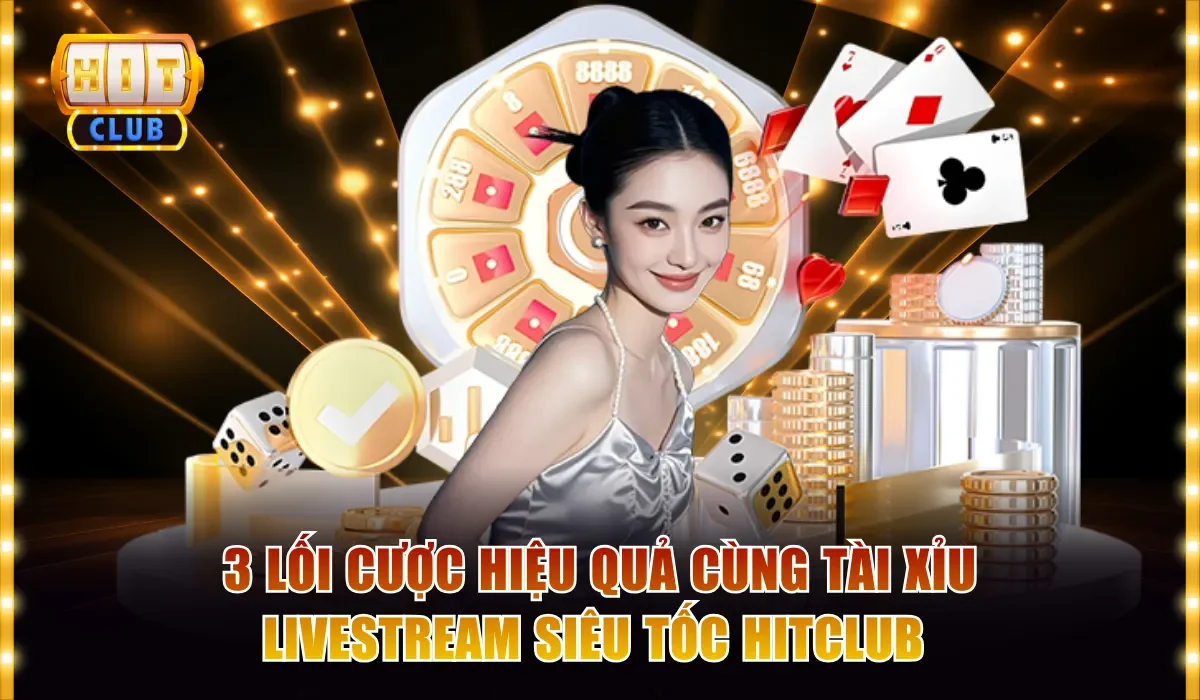 Tài Xỉu Livestream Siêu Tốc Hitclub - Nhận Thưởng Liền Tay 4 3 lối cược hiệu quả cùng Tài Xỉu livestream siêu tốc Hitclub