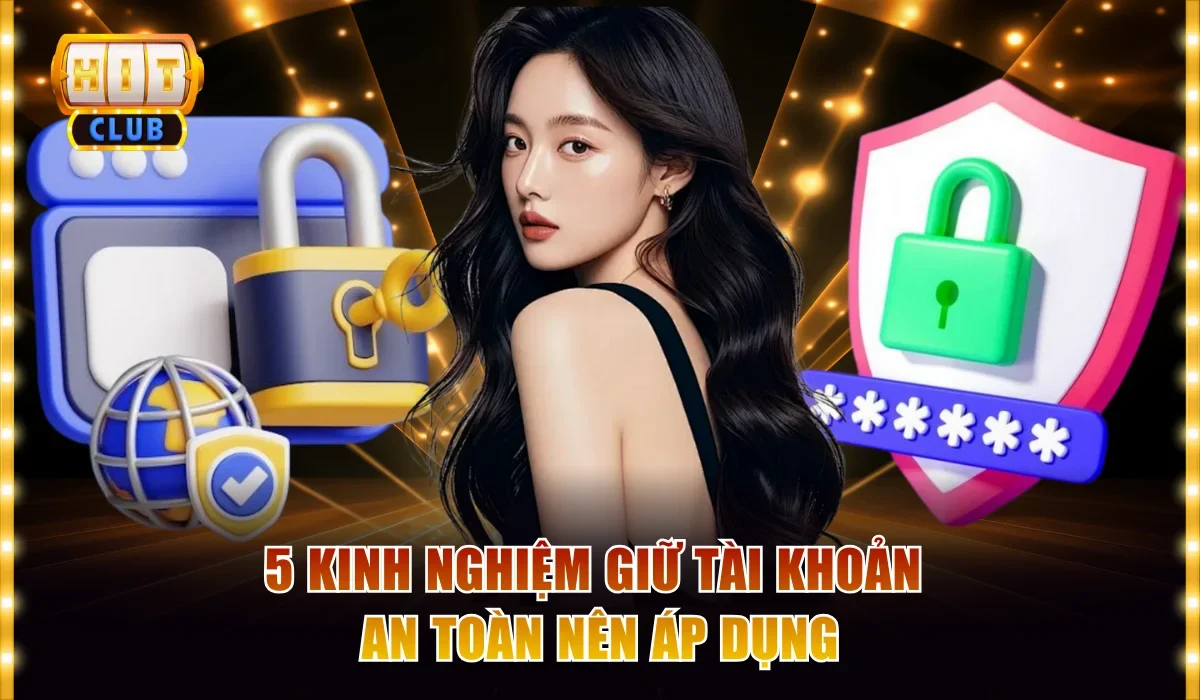 Hitclub Có An Toàn Khi Nạp Rút Không? Đánh Giá Chi Tiết 4 5 kinh nghiệm giữ tài khoản an toàn nên áp dụng