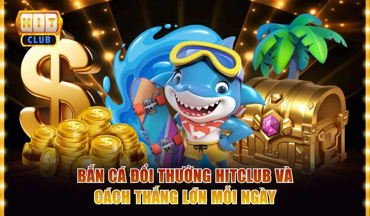 Bắn cá đổi thưởng Hitclub