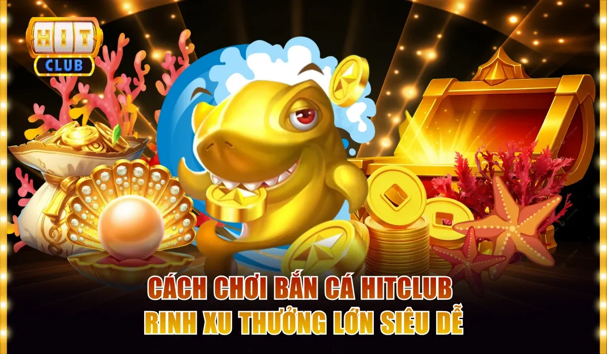 Cách Chơi Bắn Cá Hitclub Hay, Rinh Xu Thưởng Lớn Siêu Dễ 4 Cách chơi bắn cá Hitclub