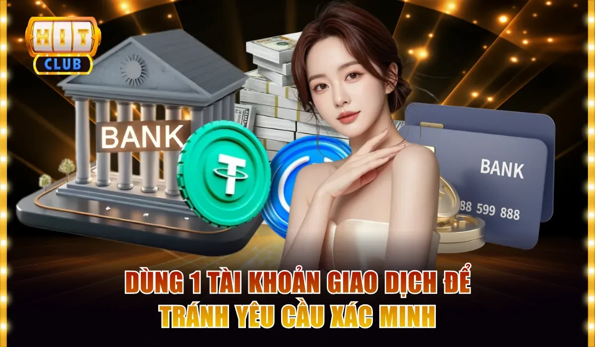 Giải Đáp: Hitclub Có Cần Xác Minh Danh Tính Khi Rút Không? 4 Dùng 1 tài khoản giao dịch để tránh yêu cầu xác minh