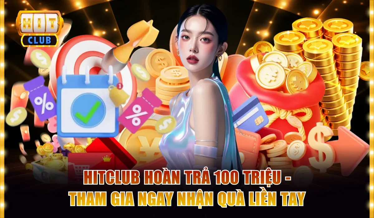 Hitclub Hoàn Trả 100 Triệu - Tham Gia Nhận Quà Liền Tay 6 Hitclub hoàn trả