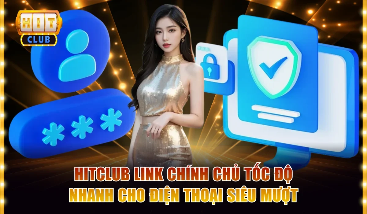 Hitclub link chính chủ tốc độ nhanh cho điện thoại