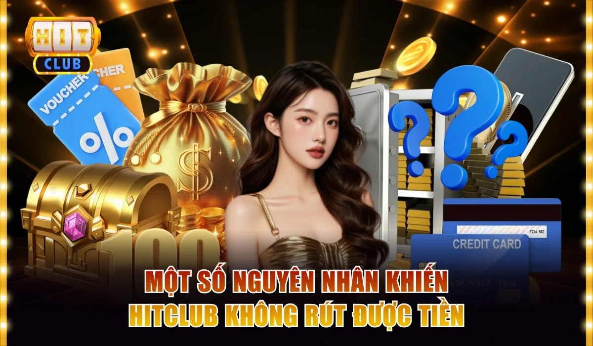Lỗi Hitclub Không Rút Được Tiền? Giải Pháp Khắc Phục Nhanh 2 Một số nguyên nhân khiến Hitclub không rút được tiền