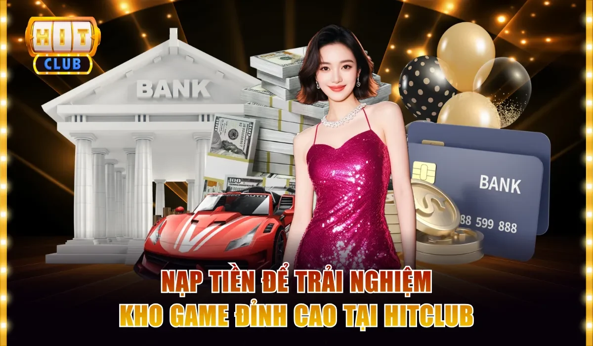 HITCLUB 14 nap tien de trai nghiem kho game dinh cao tai hitclub