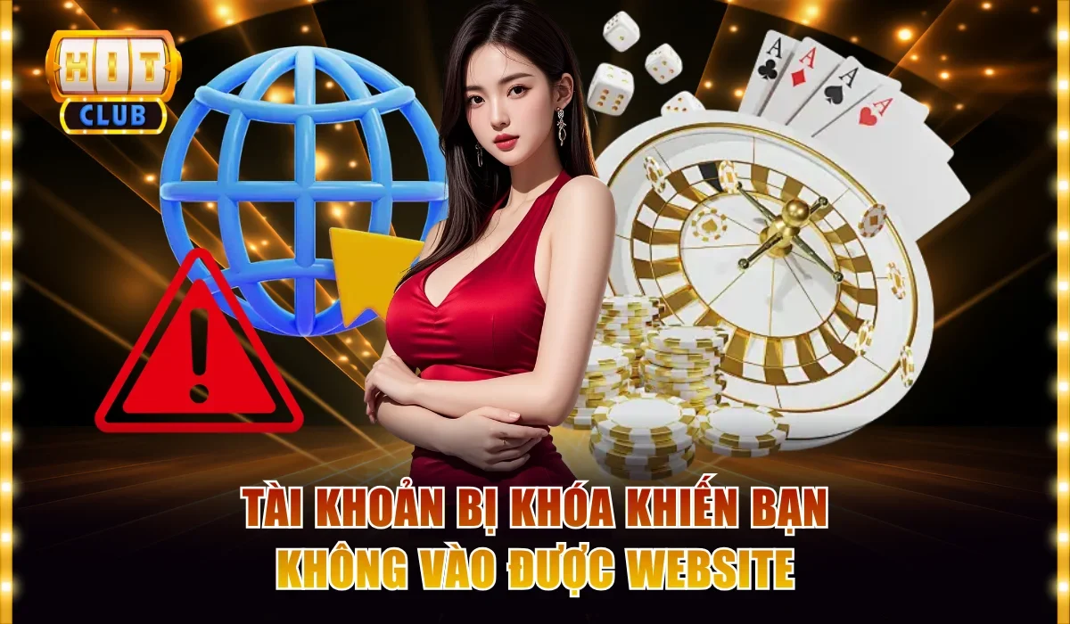 Hitclub Link Chính Chủ Tốc Độ Nhanh Cho Điện Thoại Siêu Mượt 3 Tài khoản bị khóa khiến bạn không vào được website
