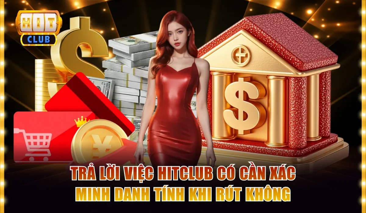 Giải Đáp: Hitclub Có Cần Xác Minh Danh Tính Khi Rút Không? 2 Trả lời việc Hitclub có cần xác minh danh tính khi rút không