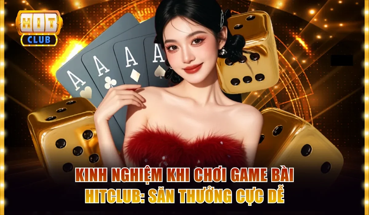 Kinh Nghiệm Khi Chơi Game Bài Hitclub - Săn Thưởng Cực Dễ 3 chơi game bài Hitclub