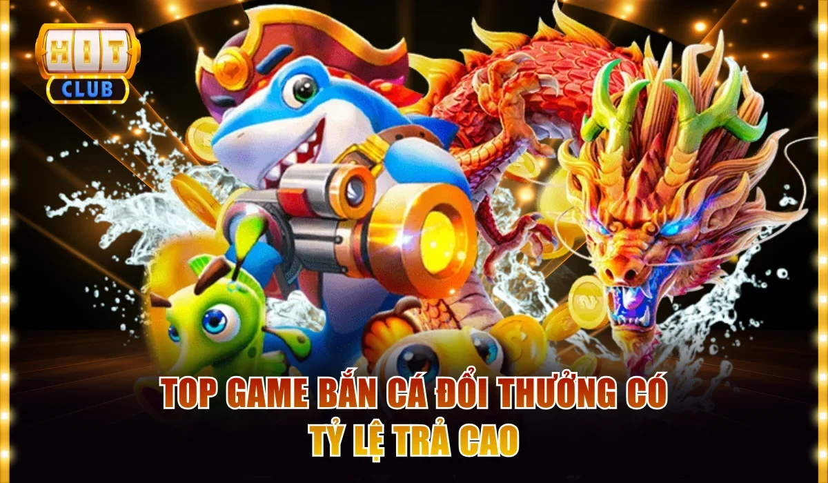 Bắn Cá Đổi Thưởng Hấp Dẫn Từ Nội Dung Đến Trải Nghiệm 3 Top game bắn cá đổi thưởng có tỷ lệ trả cao